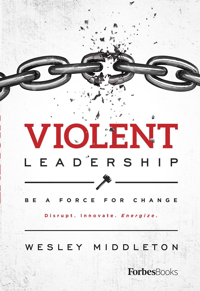 Violent Leadership: Be A Force For Change: Disrupt. Innovate. Energize.