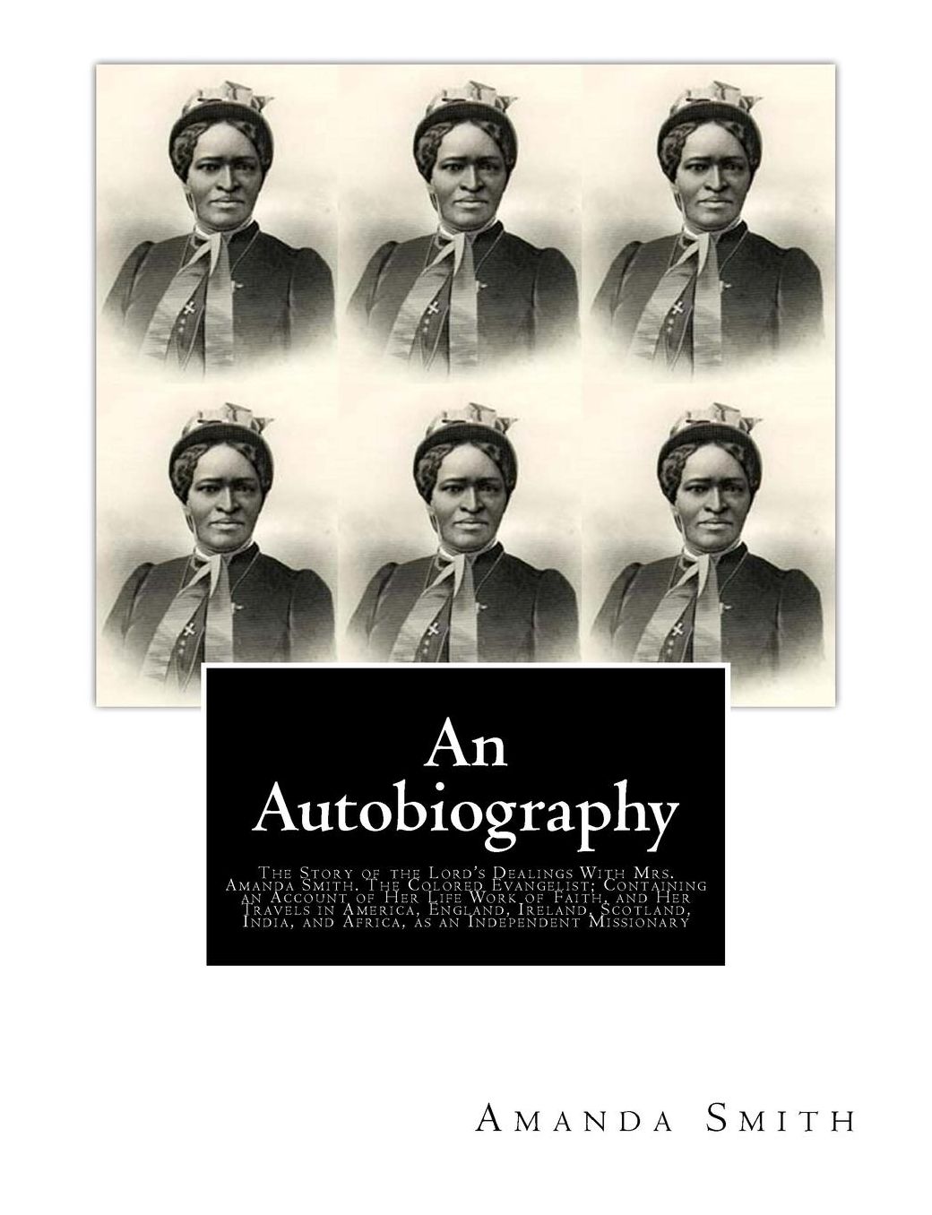 An Autobiography. The Story of the Lord's Dealings With Mrs. Amanda Smith: The Colored Evangelist; Containing an Account of Her Life Work of Faith, and Her Travels in America, England, Ireland, Scotland, India, and Africa, as an Independent Missionary