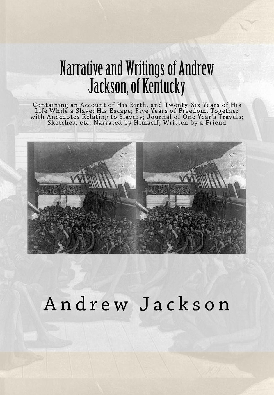 Narrative and Writings of Andrew Jackson, of Kentucky: Containing an Account of His Birth, and Twenty-Six Years of His Life While a Slave; His Escape; Five Years of Freedom, Together with Anecdotes Relating to Slavery; Journal of One Year's Travels; Sketc
