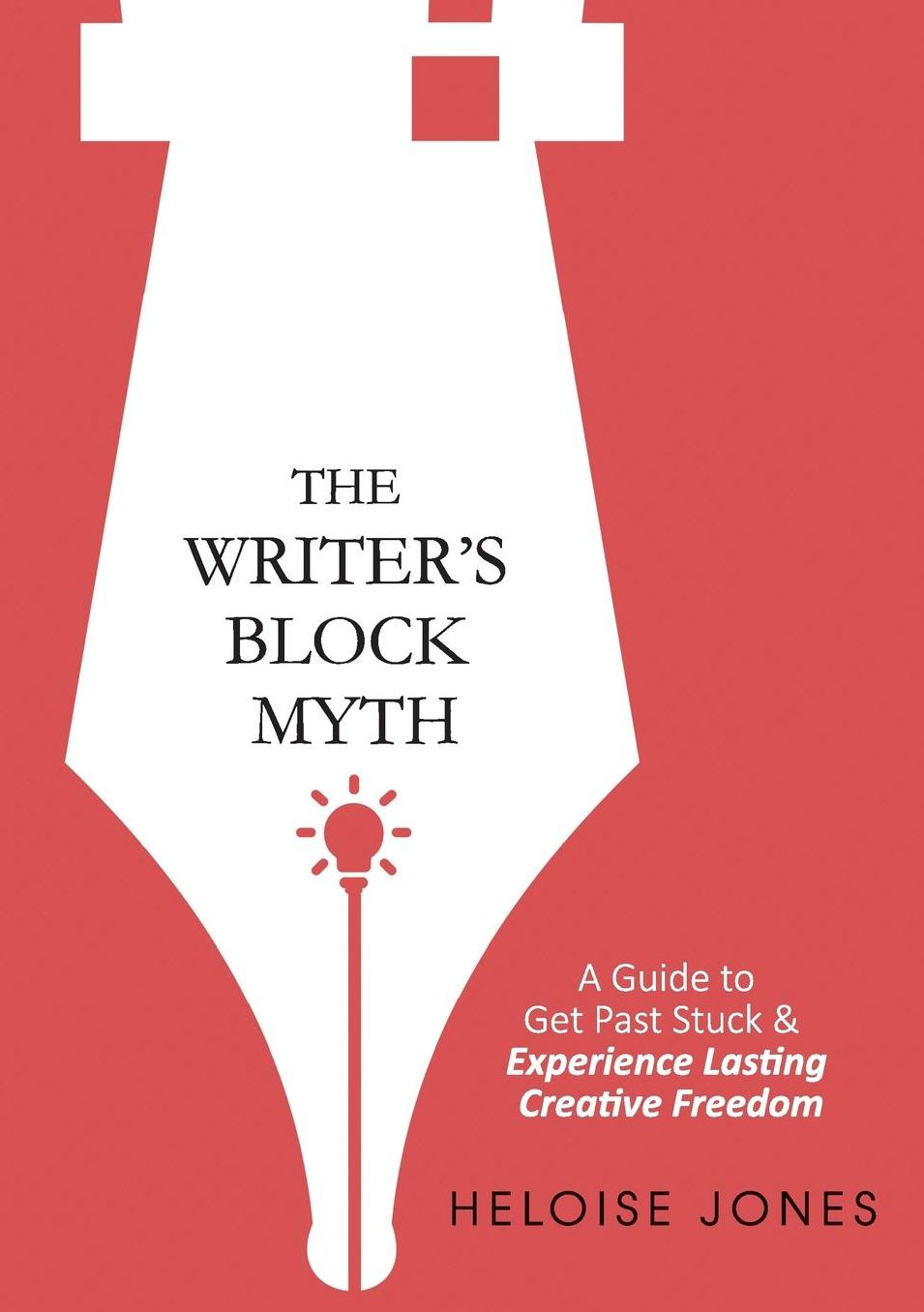 The Writer's Block Myth: A Guide to Get Past Stuck & Experience Lasting Creative Freedom