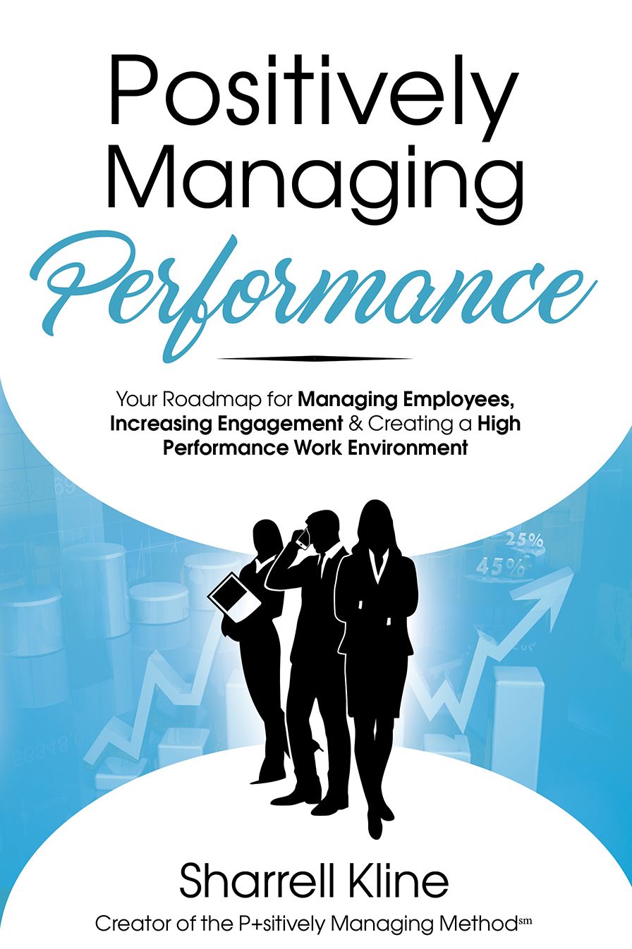 Positively Managing Performance: Your Roadmap for Managing Employees, Increasing Engagement & Creating a High Performance Work Environment