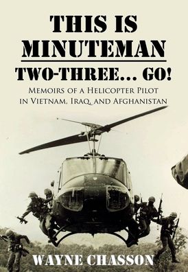 This is Minuteman: Two-Three... Go!: Memoirs of a Helicopter Pilot in Vietnam, Iraq, and Afghanistan