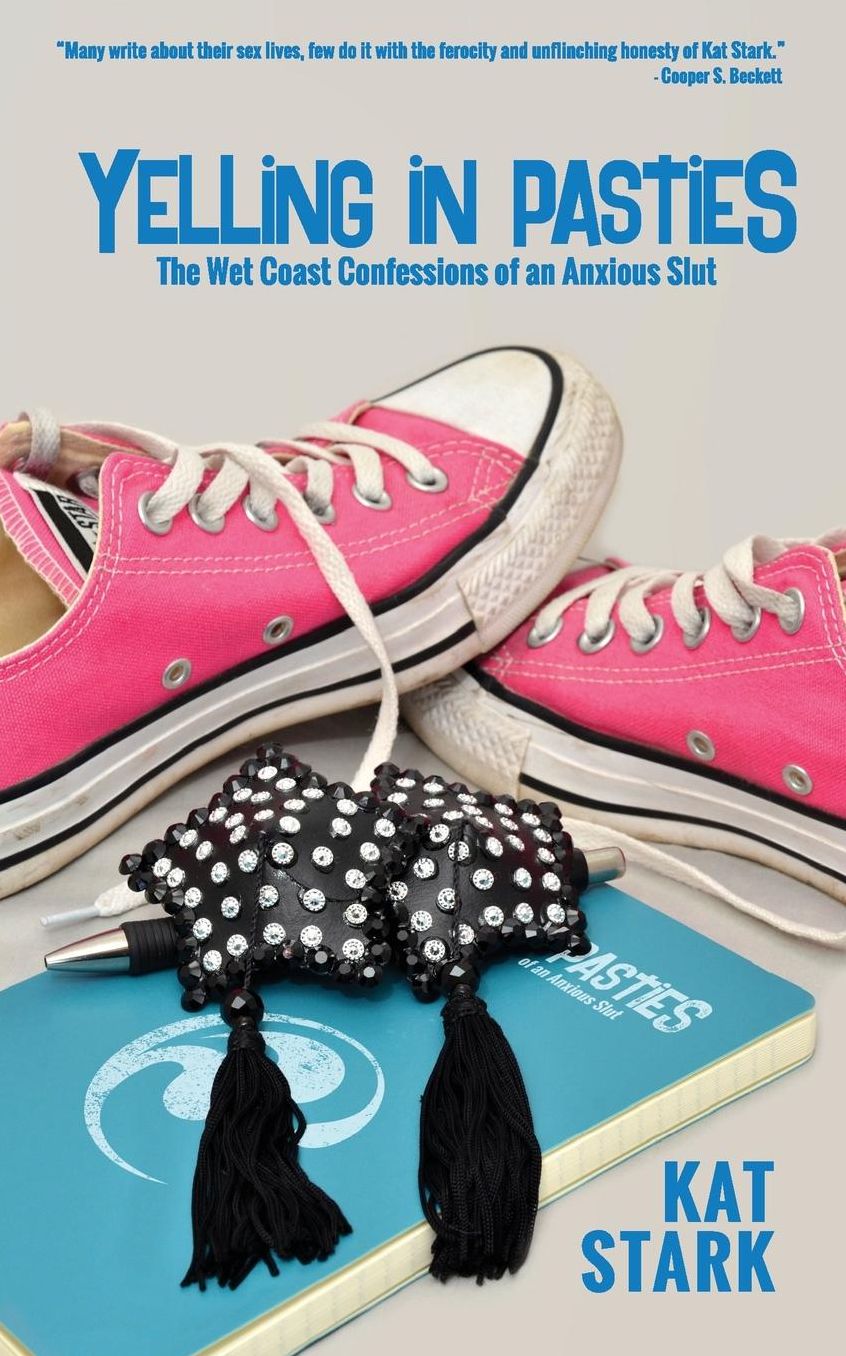 Yelling In Pasties: The Wet Coast Confessions of an Anxious Slut