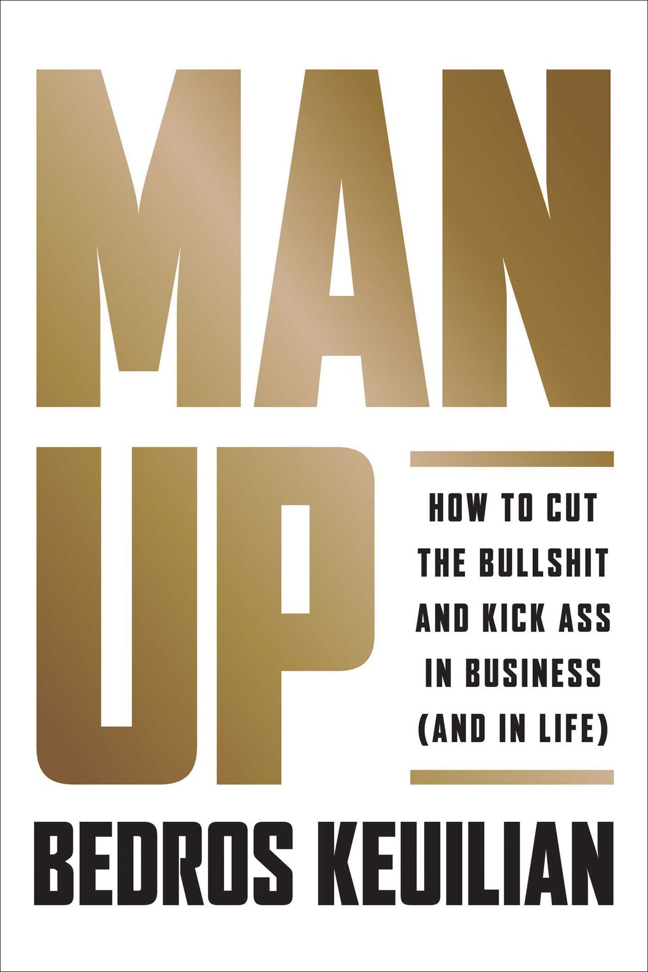 Man Up: How to Cut the Bullshit and Dominate in Business (and in Life)