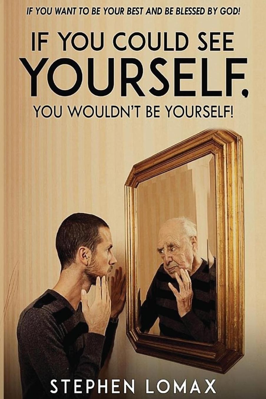 If You Could See Yourself, You Wouldn't Be Yourself!: If You Want to Be Your Best and Be Blessed by God!