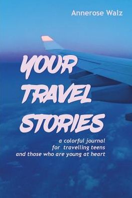 Your Travel Stories: a colorful journal for travelling teens and those who are young at heart