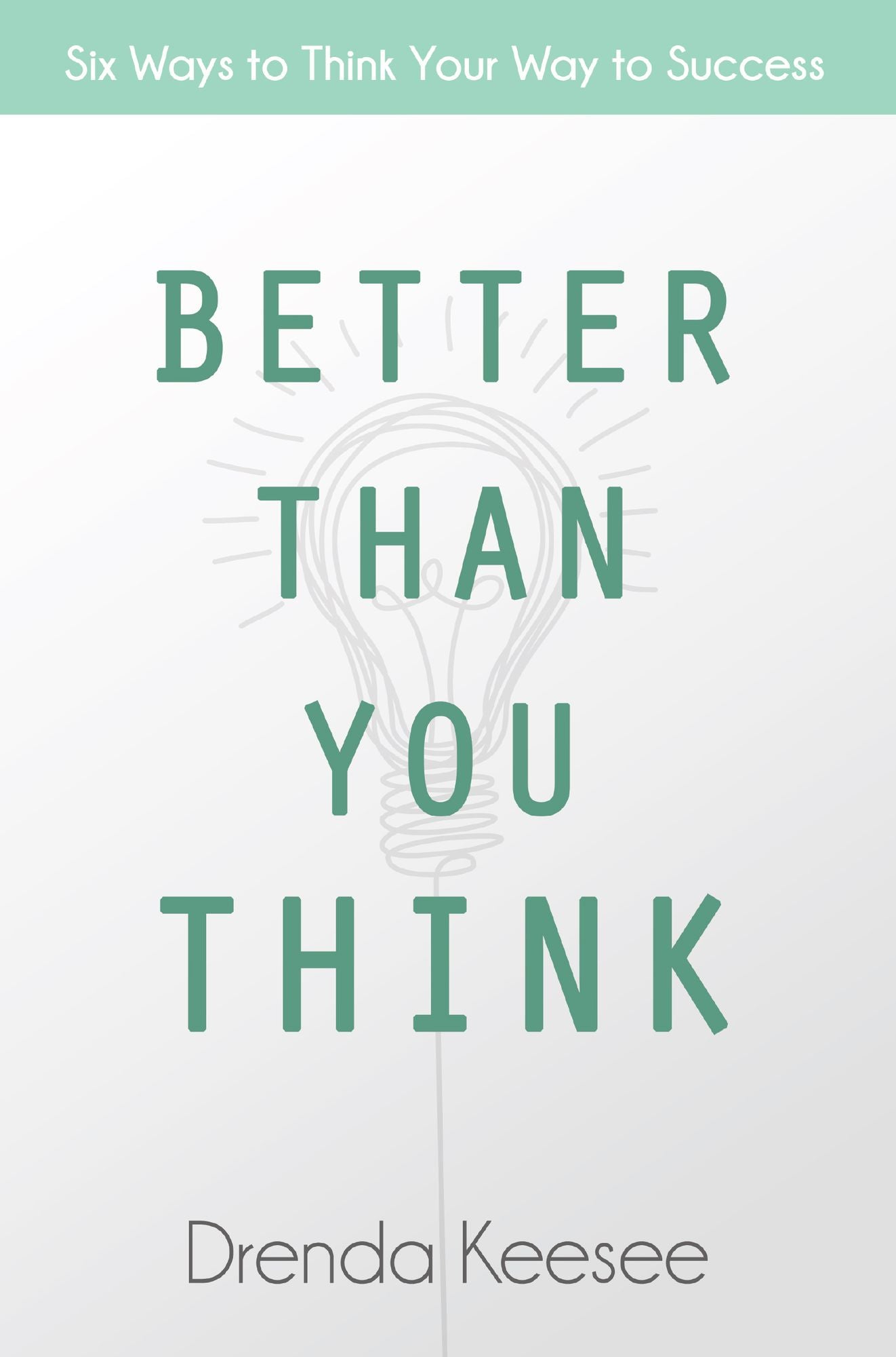 Better Than You Think: Six Ways to Think Your Way to Success