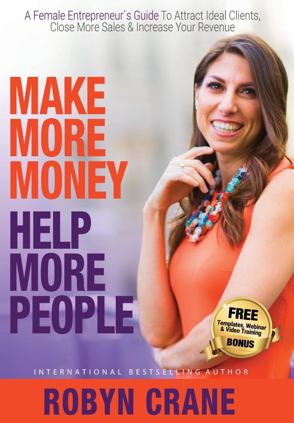 Make More Money Help More People: A Female Entrepreneur's Guide To Attract Ideal Clients, Close More Sales, & Increase Your Revenue
