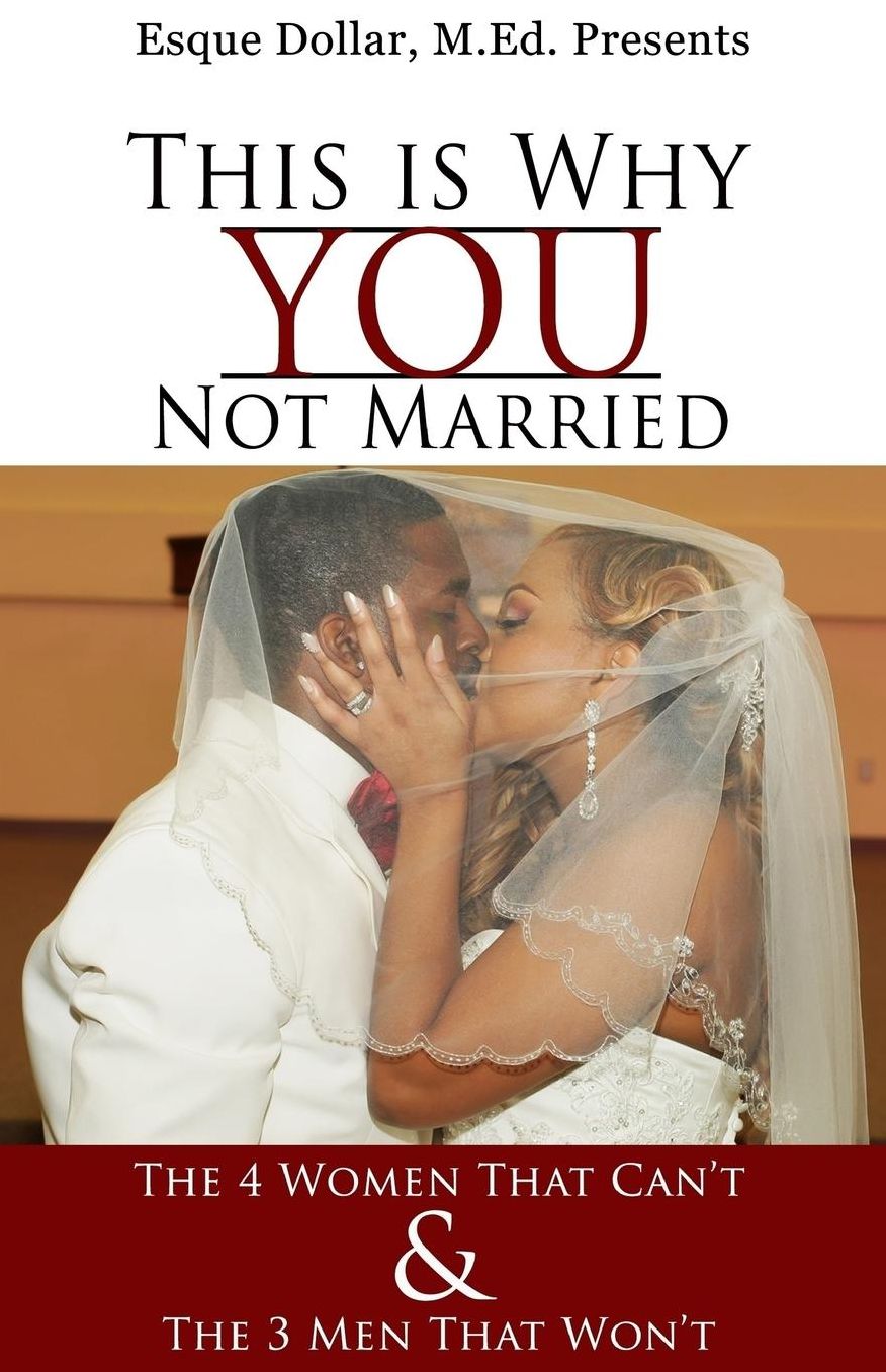This is Why You Not Married: The 4 Women that Can't & The 3 Men that Won't