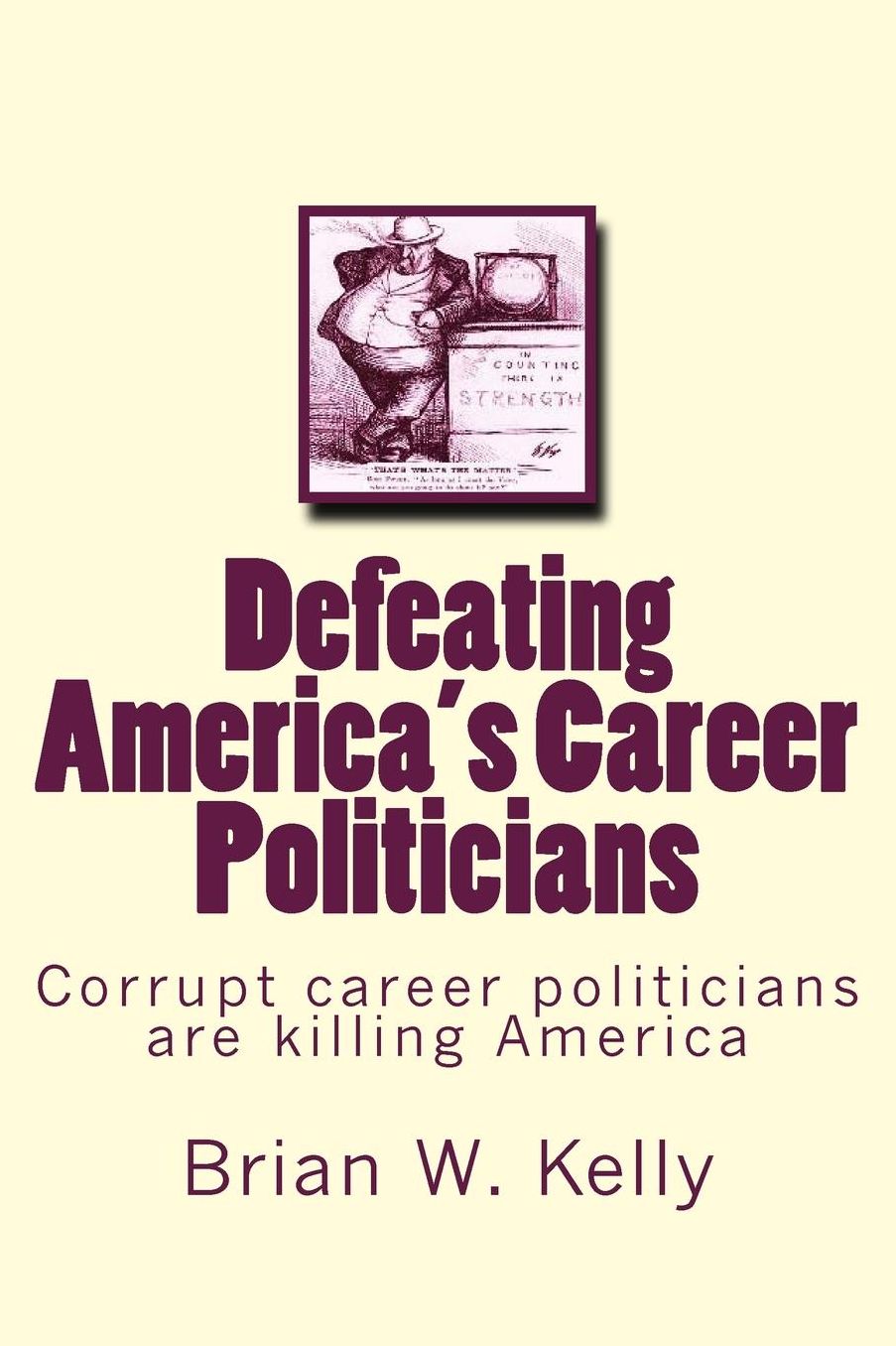 Defeating America's Career Politicians: Corrupt career politicians are killing America