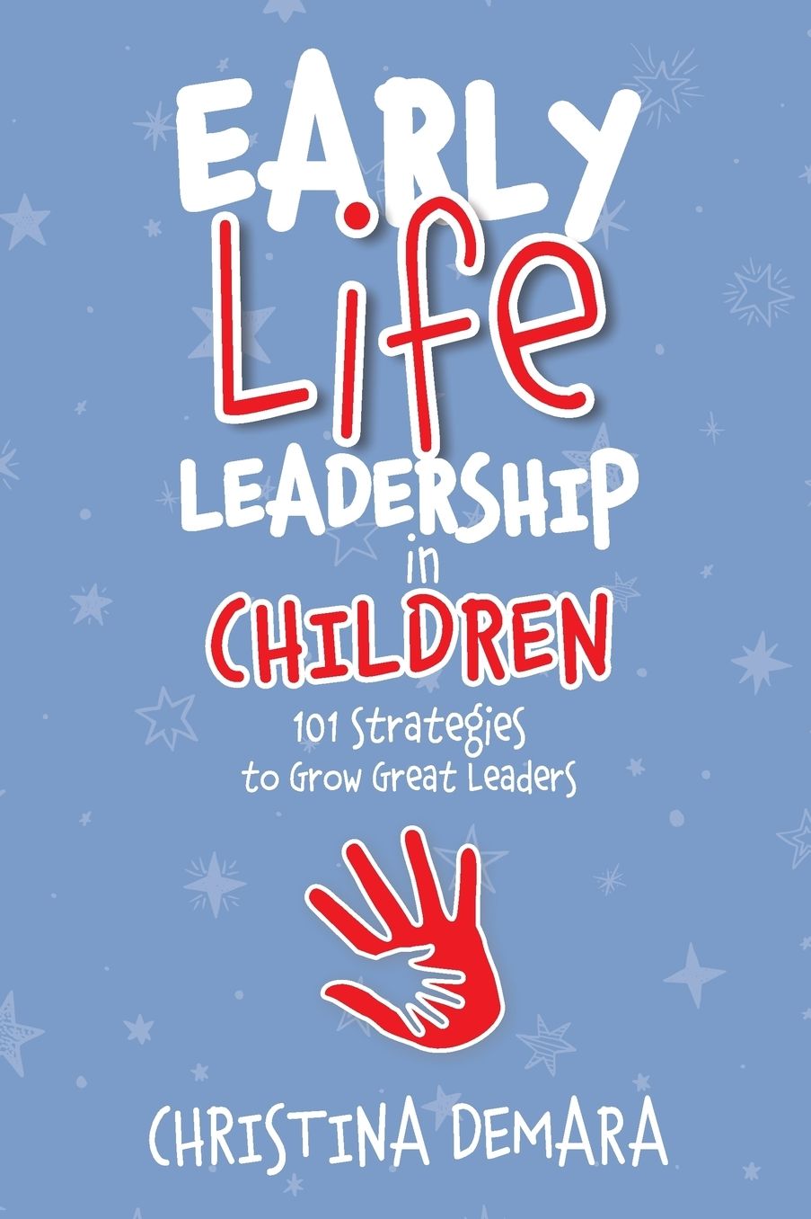 Early Life Leadership in Children: 101 Strategies to Grow Great Leaders