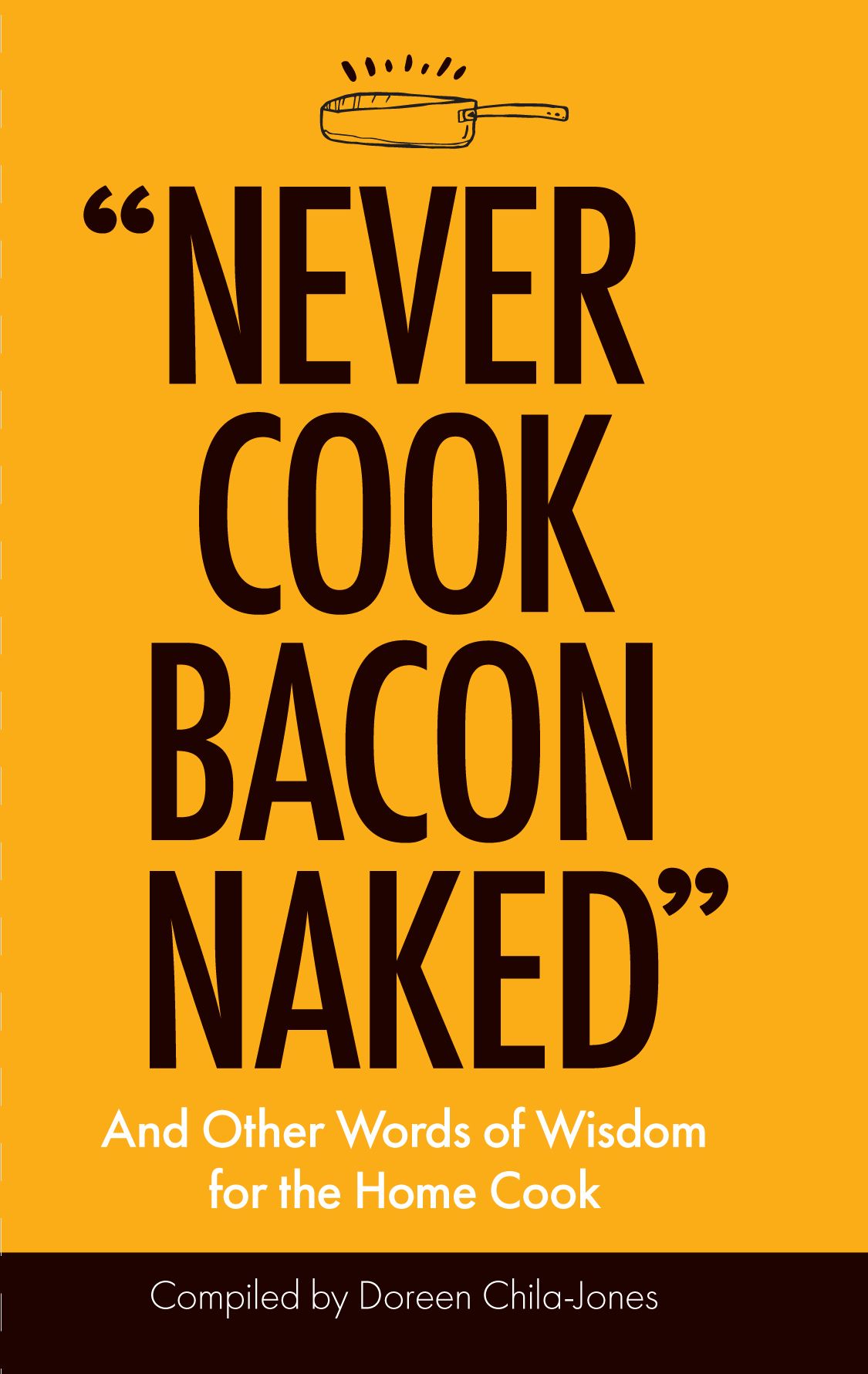 "never Cook Bacon Naked": And Other Words of Wisdom for the Home Cook