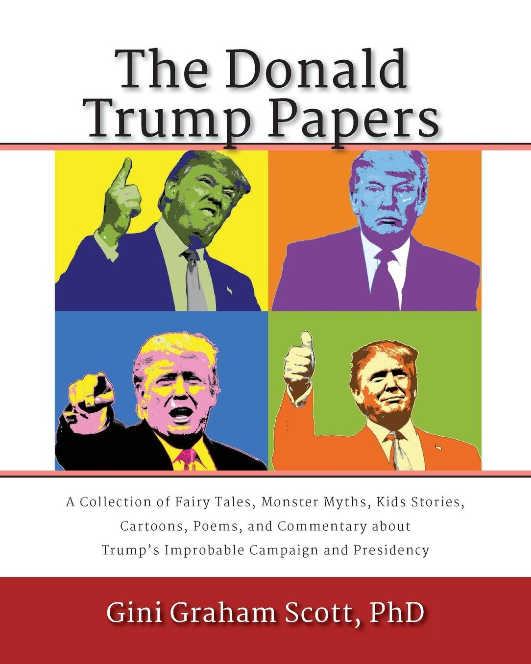 The Donald Trump Papers: A Collection of Fairy Tales, Monster Myths, Kids' Stories, Cartoons, Poems, and Commentary about Trump's Improbable Campaign and Presidency