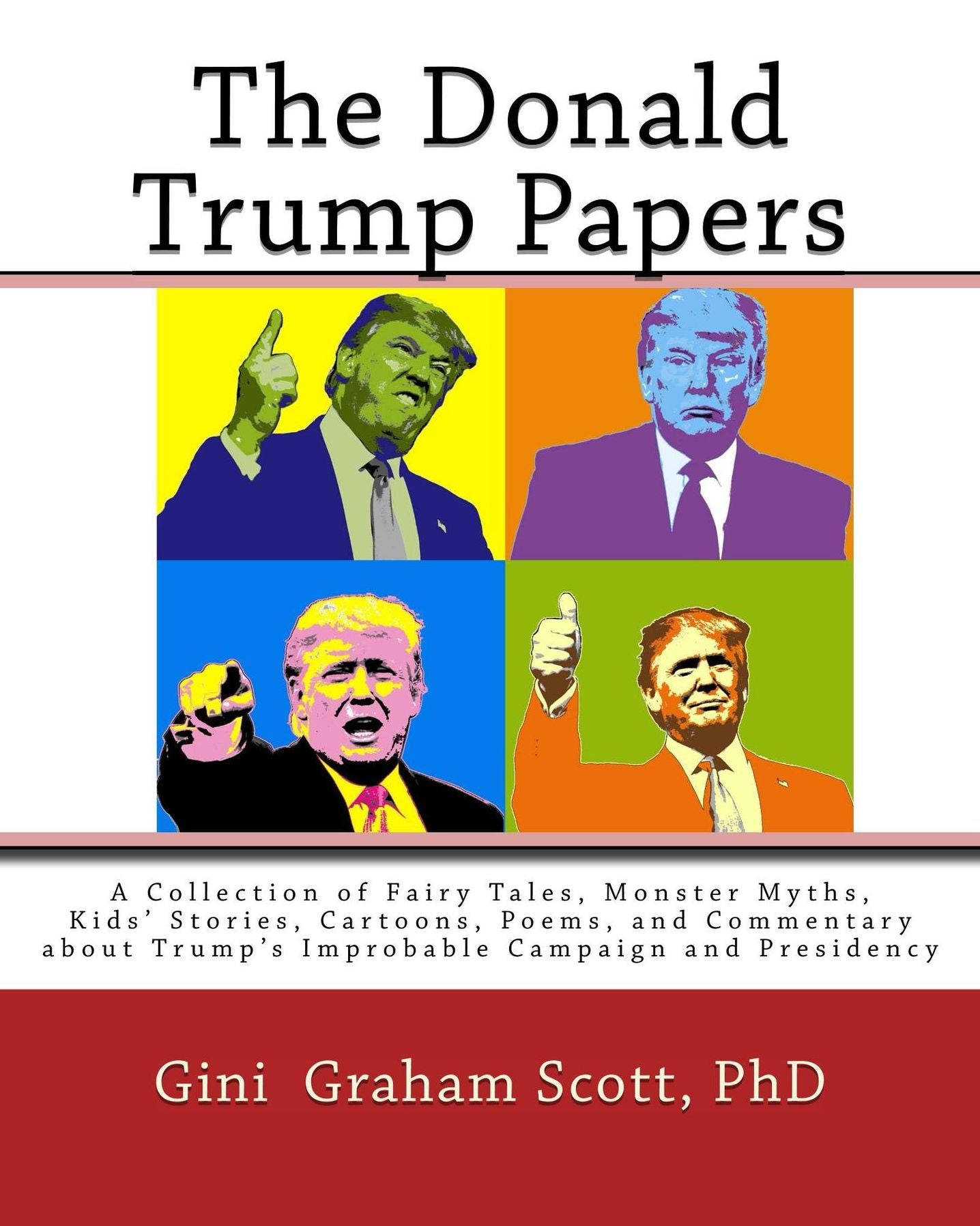 The Donald Trump Papers: A Collection of Fairy Tales, Monster Myths, Kids' Stories, Cartoons, Poems, and Commentary about Trump's Improbable Campaign and Presidency