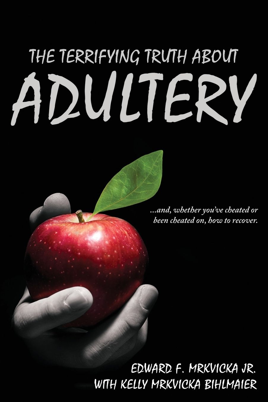The Terrifying Truth About Adultery: ...and, whether you've cheated or been cheated on, how to recover.