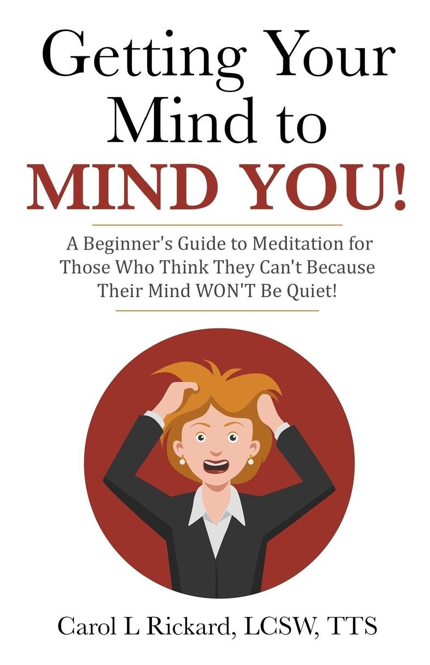 Getting Your Mind to MIND YOU!: A Beginner?s Guide to Meditation for Those Who Think They CAN?T Because Their Mind WON?T Be Quiet!