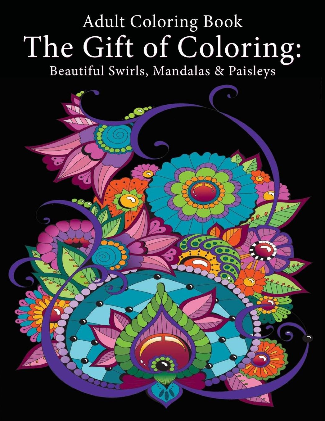 Adult Coloring Book: The Gift of Coloring: Beautiful Swirls, Mandalas & Paisleys
