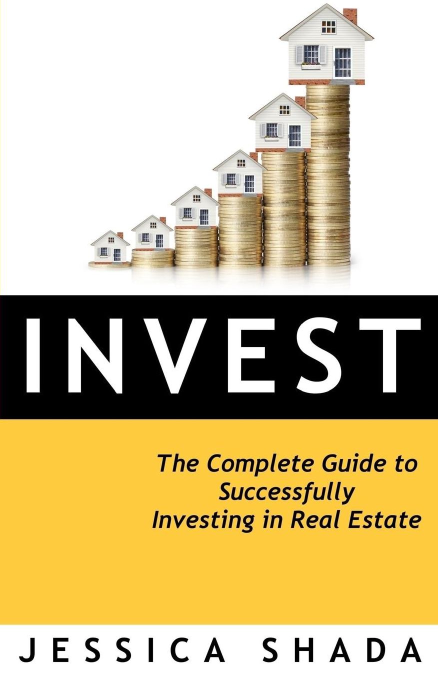 Invest: The Complete Guide to Successfully Investing in Real Estate