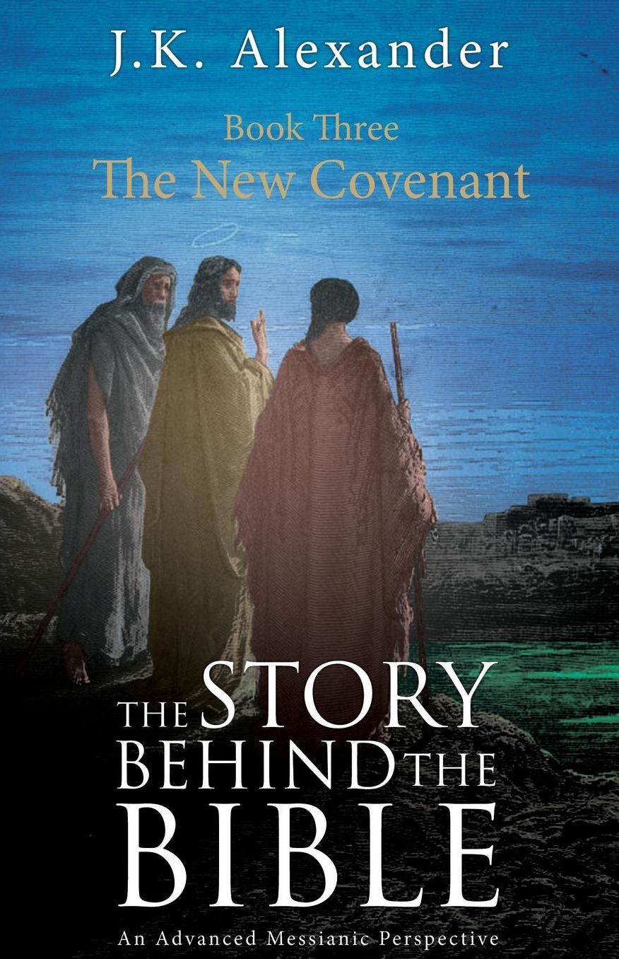 The Story Behind the Bible - Book Three - The New Covenant: An Advanced Messianic Perspective