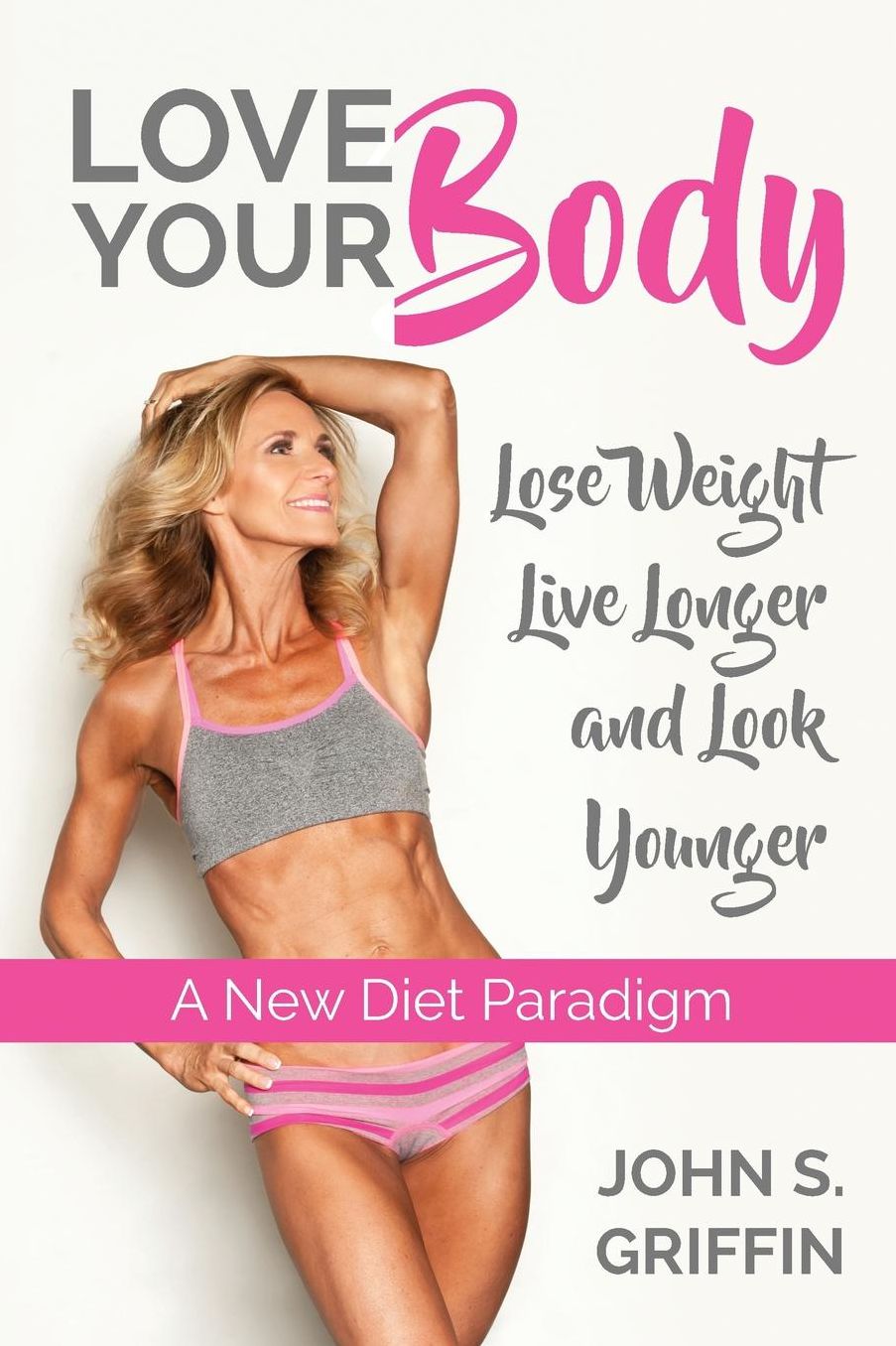 Love Your Body: Lose Weight, Live Longer and Look Younger A New Diet Paradigm
