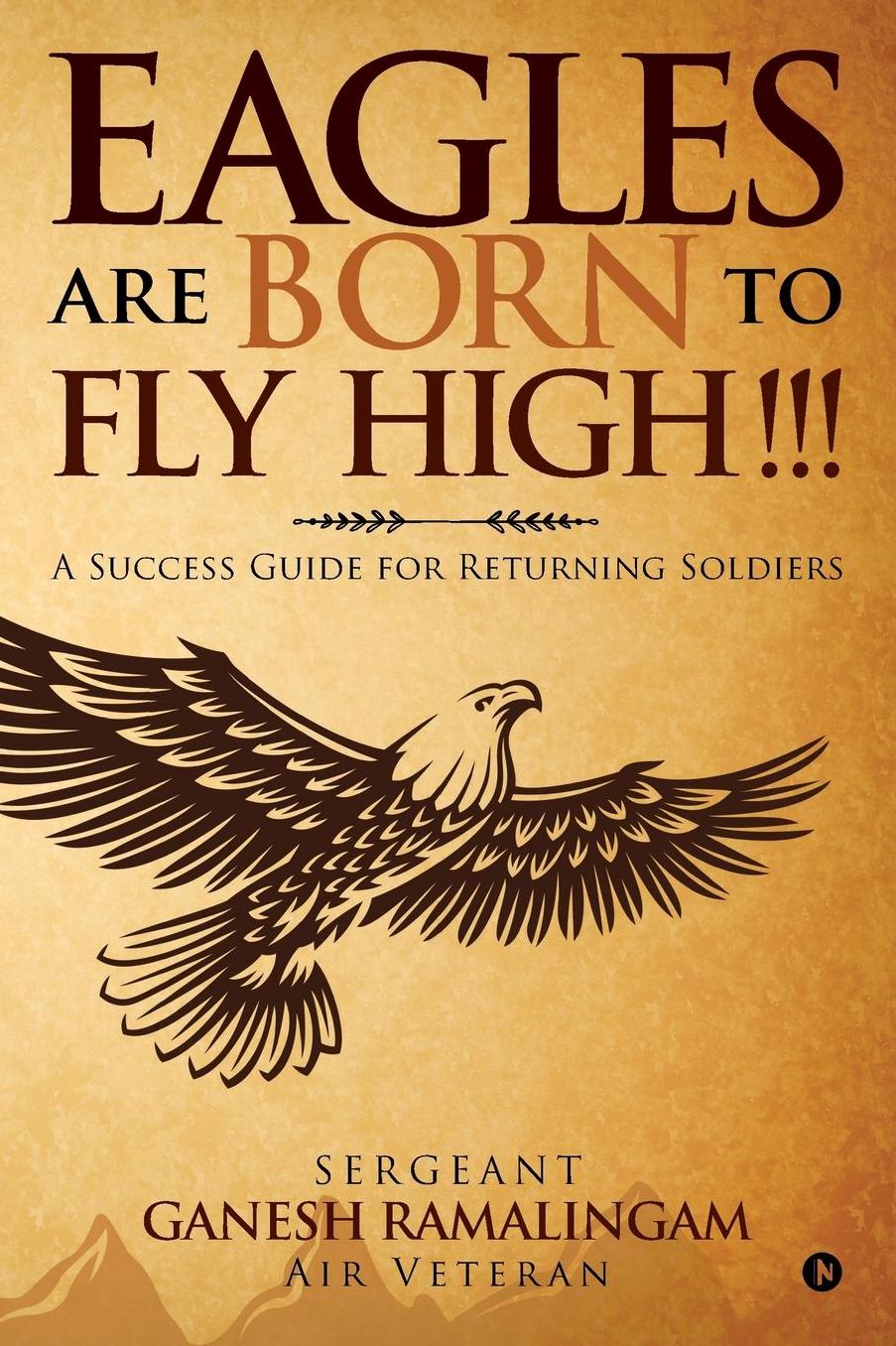 Eagles Are Born to Fly High!!!: A Success Guide for Returning Soldiers