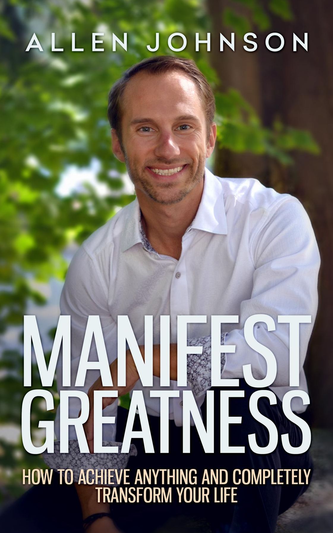 Manifest Greatness: How to achieve anything and completely transform your life