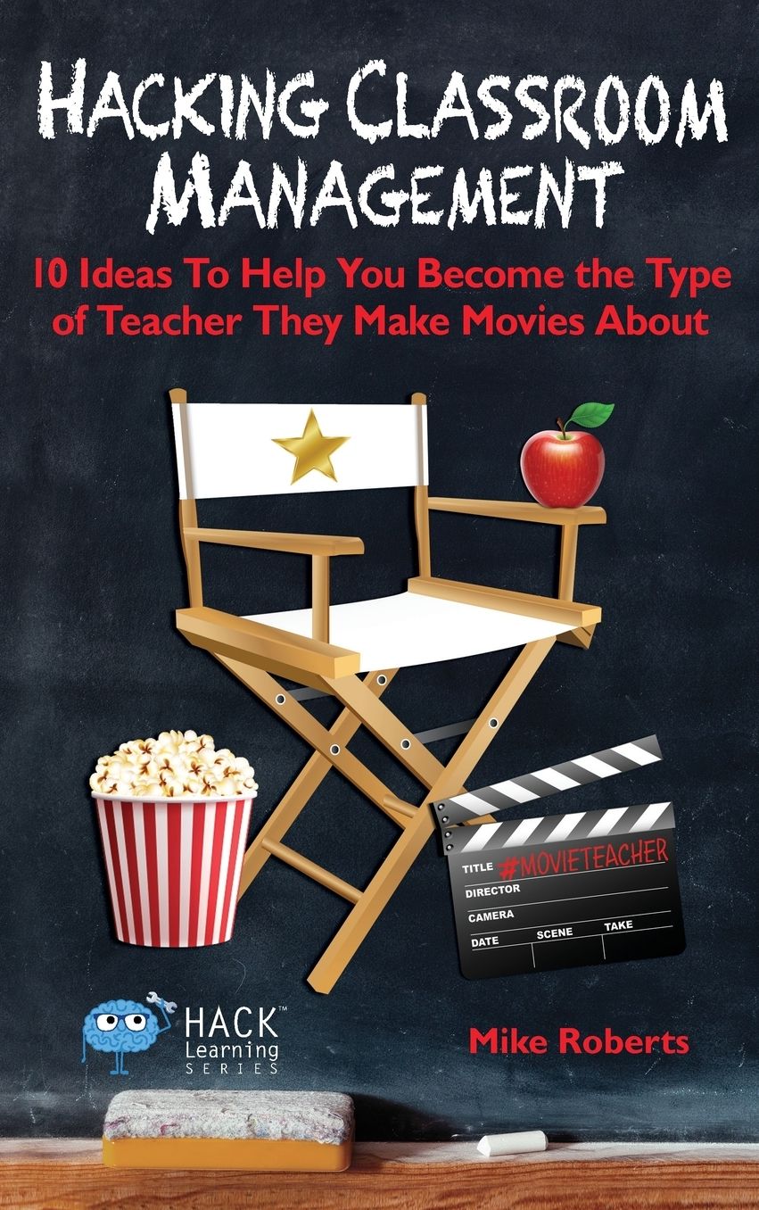 Hacking Classroom Management: 10 Ideas to Help You Become the Type of Teacher They Make Movies about