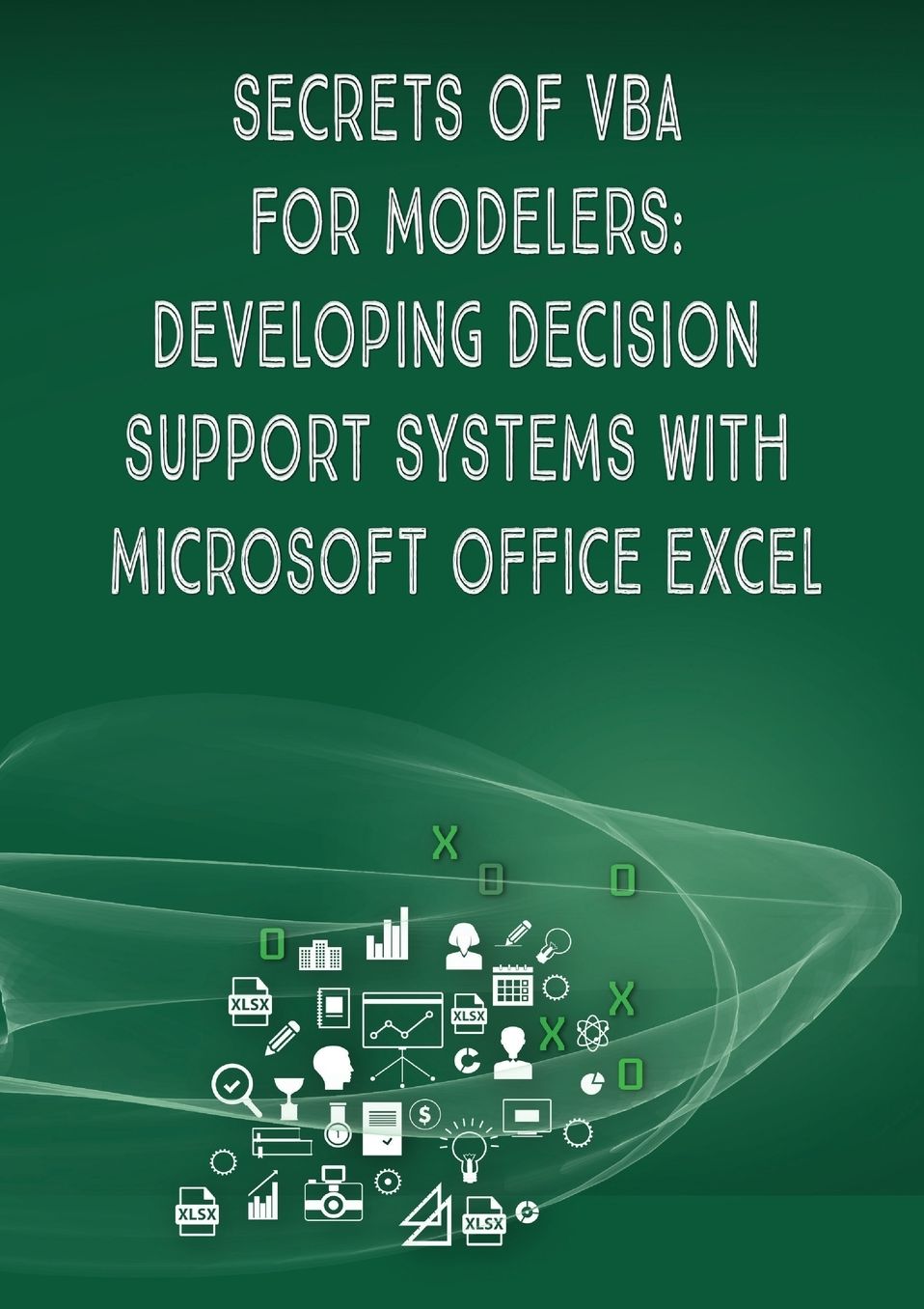 Secrets of VBA for Modelers!: Developing Decision Support Systems with Microsoft Office Excel