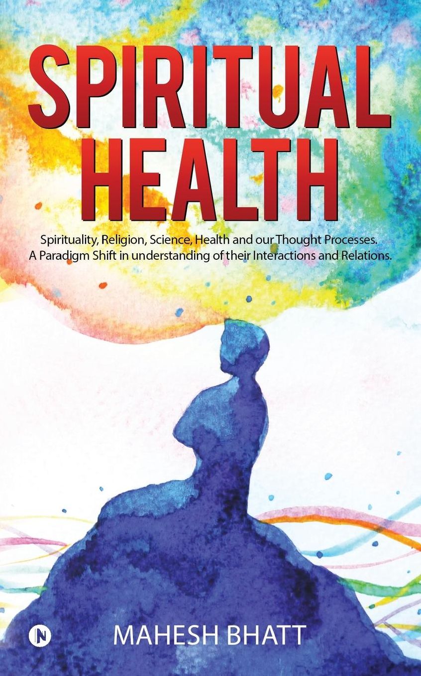 Spiritual Health: Spirituality, Religion, Science, Health and Our Thought Processes. a Paradigm Shift in Understanding of Their Interact