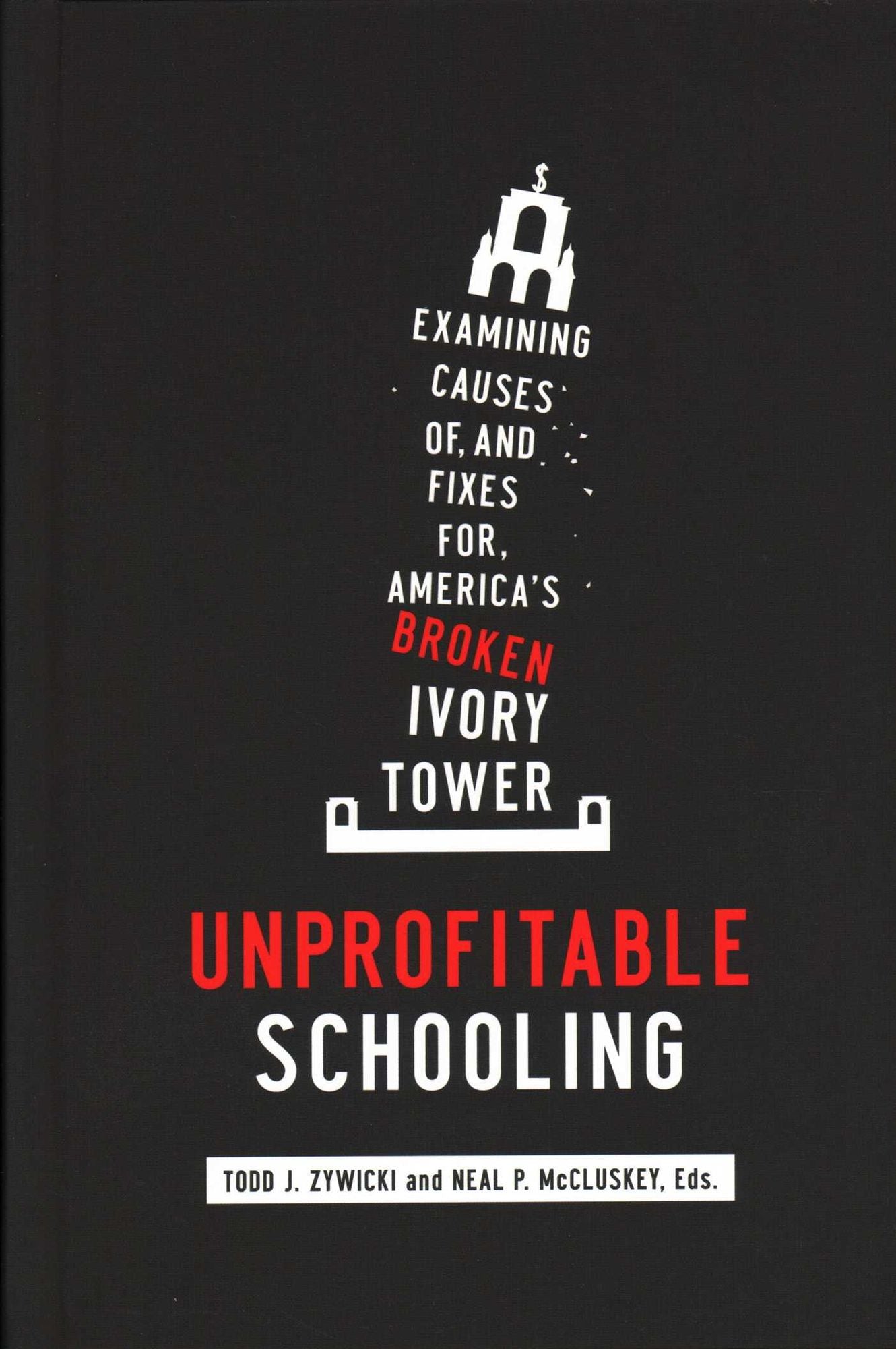 Unprofitable Schooling : Examining Causes Of, and Fixes For, America's Broken Ivory Tower