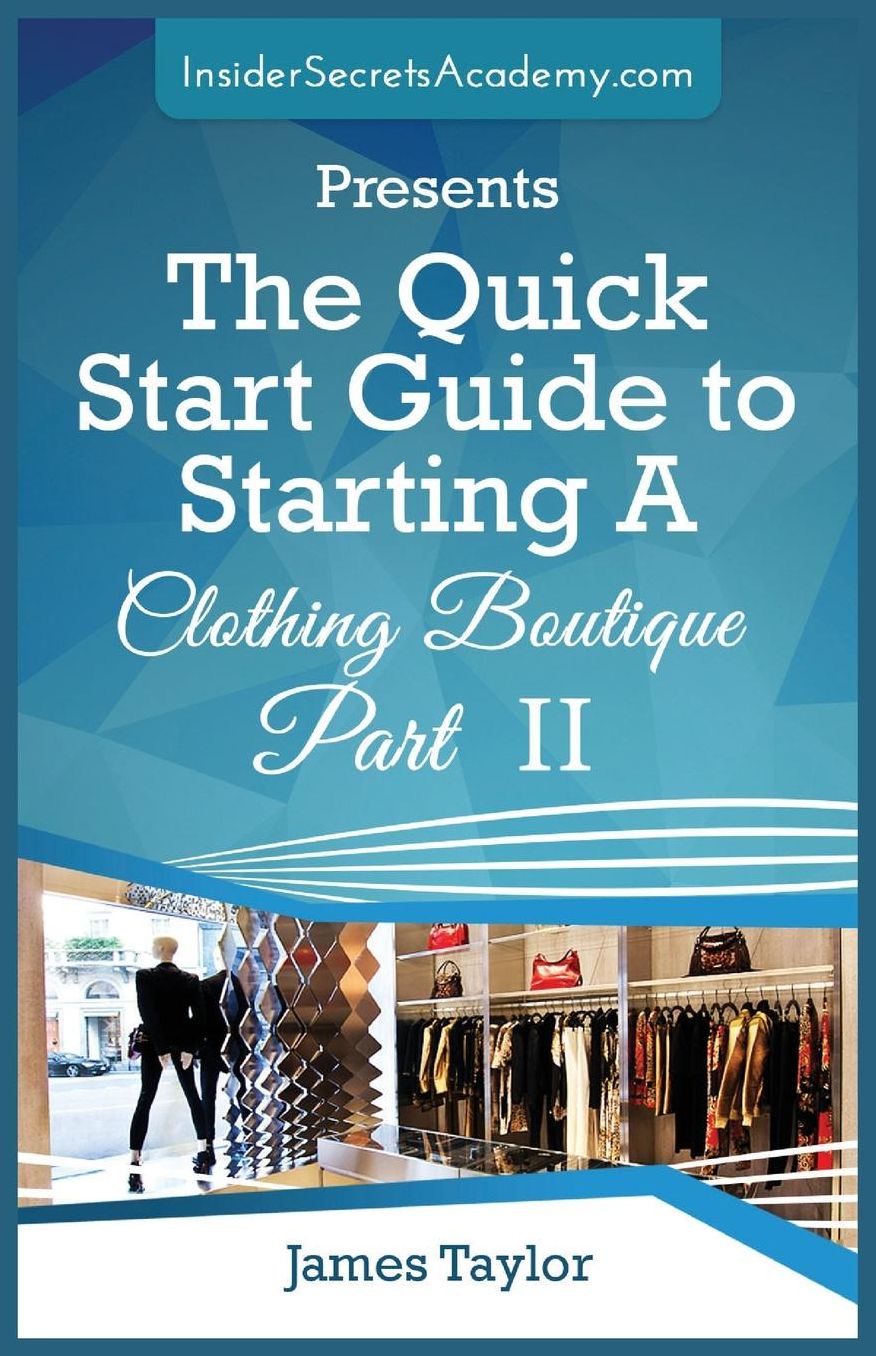 The Quick Start Guide to Starting A Clothing Boutique Part II: The Quick Start Guide to Starting A Clothing Boutique Part II