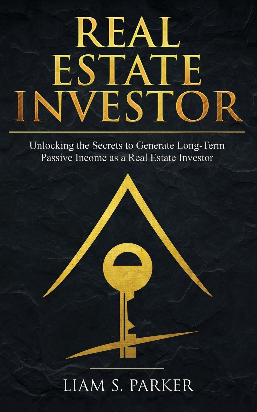 Real Estate Investor: Unlocking the Secrets to Generate Long-Term Passive Income as a Real Estate Investor