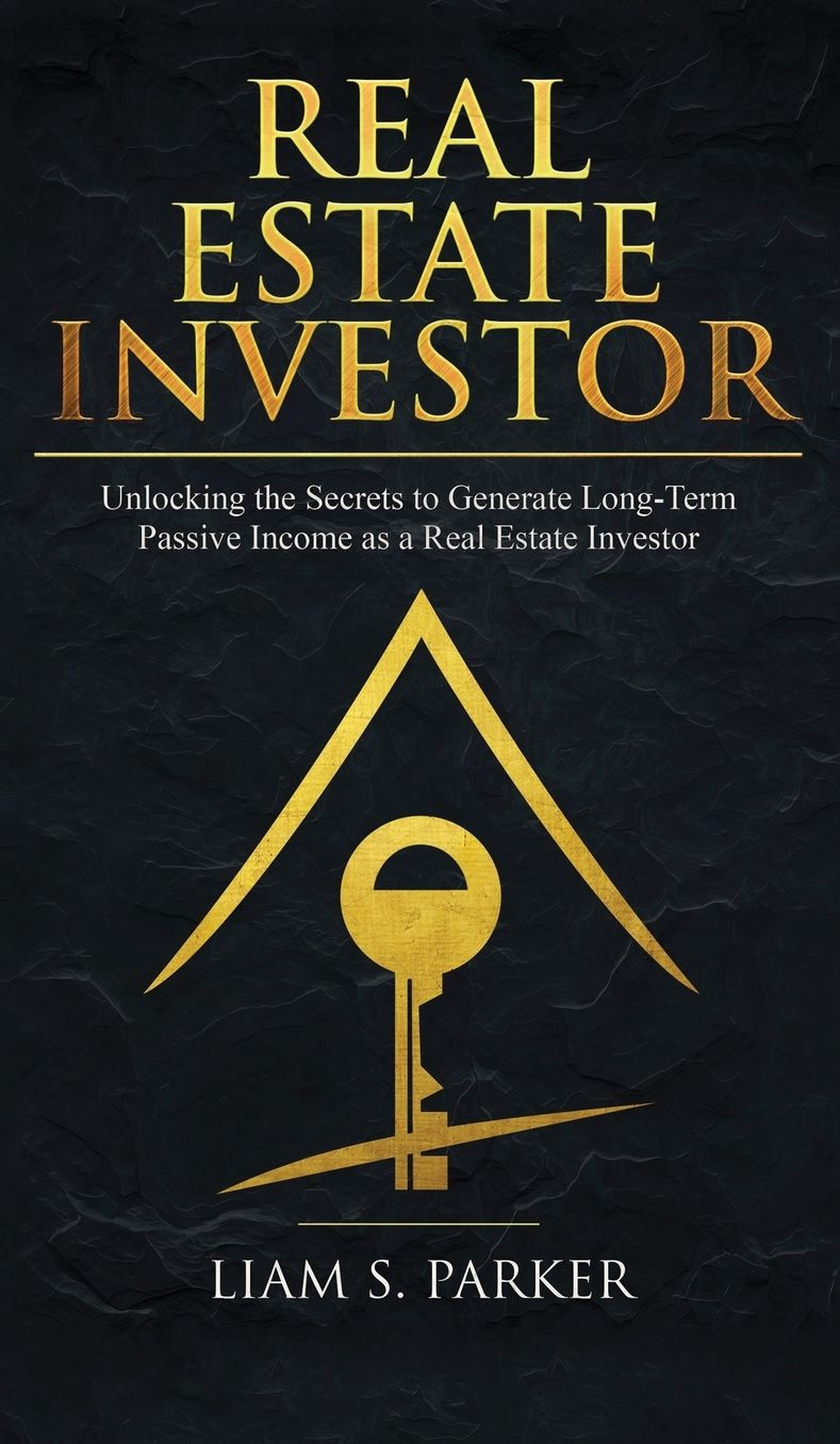 Real Estate Investor: Unlocking the Secrets to Generate Long-Term Passive Income as a Real Estate Investor