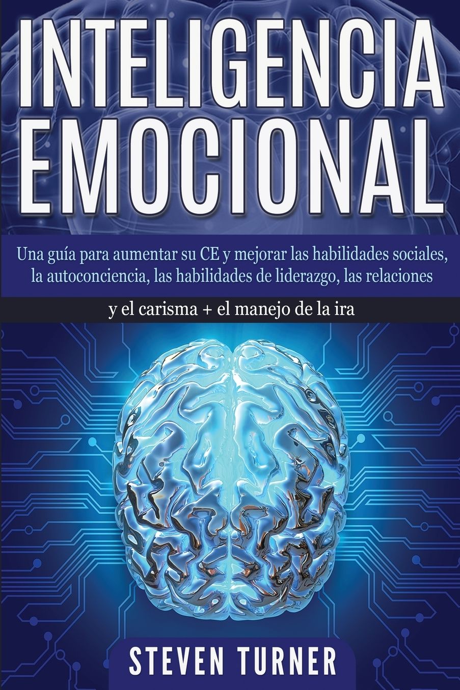 Inteligencia Emocional: Una guï¿½a para aumentar su CE y mejorar las habilidades sociales, la autoconciencia, las habilidades de liderazgo, las relaciones y el carisma + el manejo de la ira
