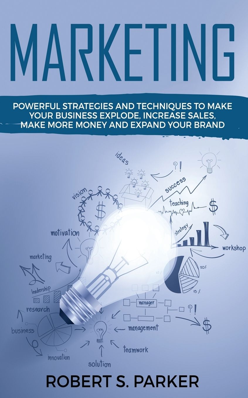Marketing: Powerful Strategies and Techniques to Make your Business Explode, Increase Sales, Make More Money and Expand Your Brand
