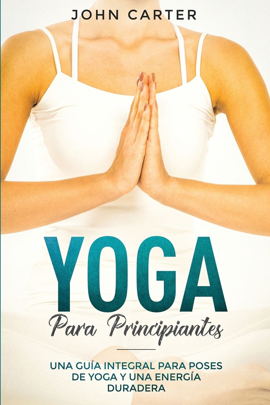 Yoga Para Principiantes: Una Guï¿½a Integral Para Poses De Yoga Y Una Energï¿½a Duradera (Yoga for Beginners Spanish Version)