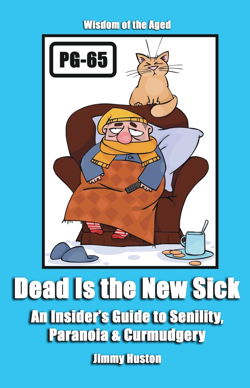 Dead Is the New Sick: An Insider's Guide to Senility, Paranoia, & Curmudgery