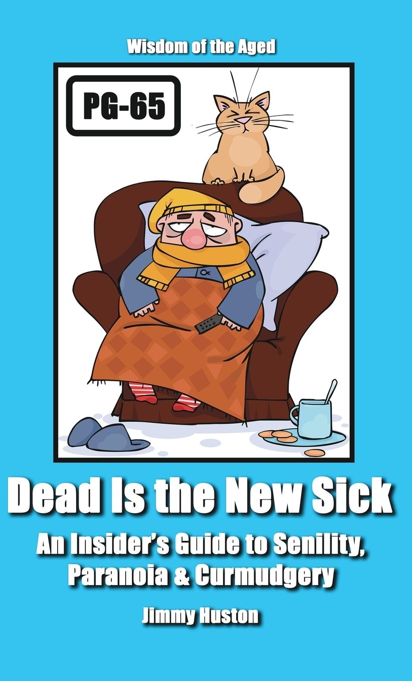 Dead Is the New Sick: An Insider's Guide to Senility, Paranoia, & Curmudgery