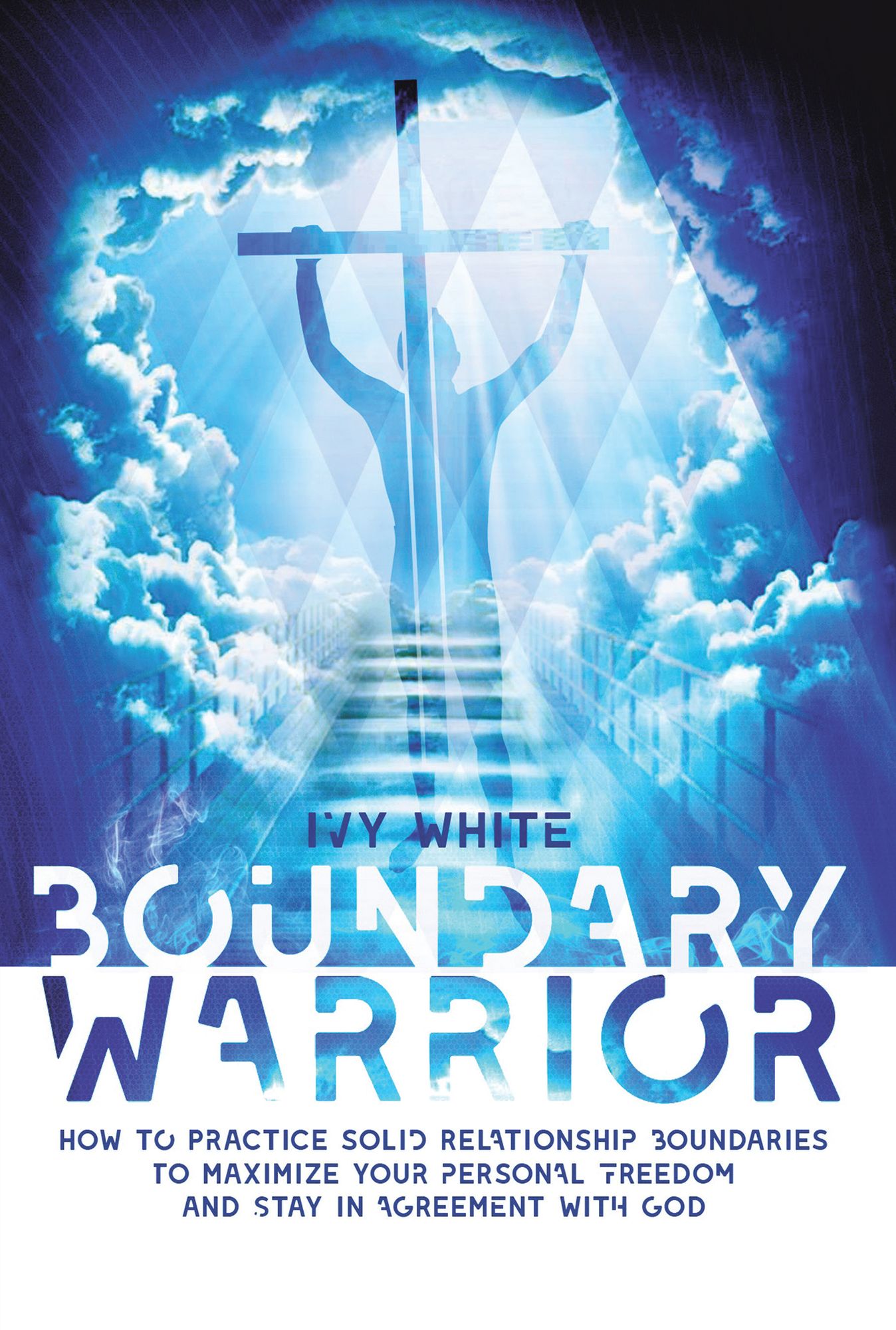 Boundary Warrior: How to Practice Solid Relationship Boundaries to Maximize Your Personal Freedom and Stay in Agreement with God