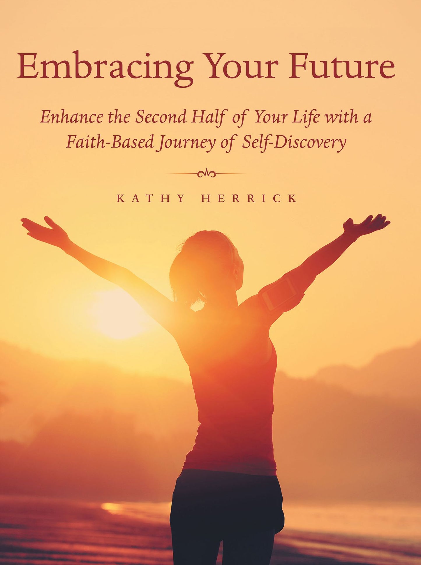 Embracing Your Future: Enhance the Second Half of Your Life with a Faith-Based Journey of Self-Discovery
