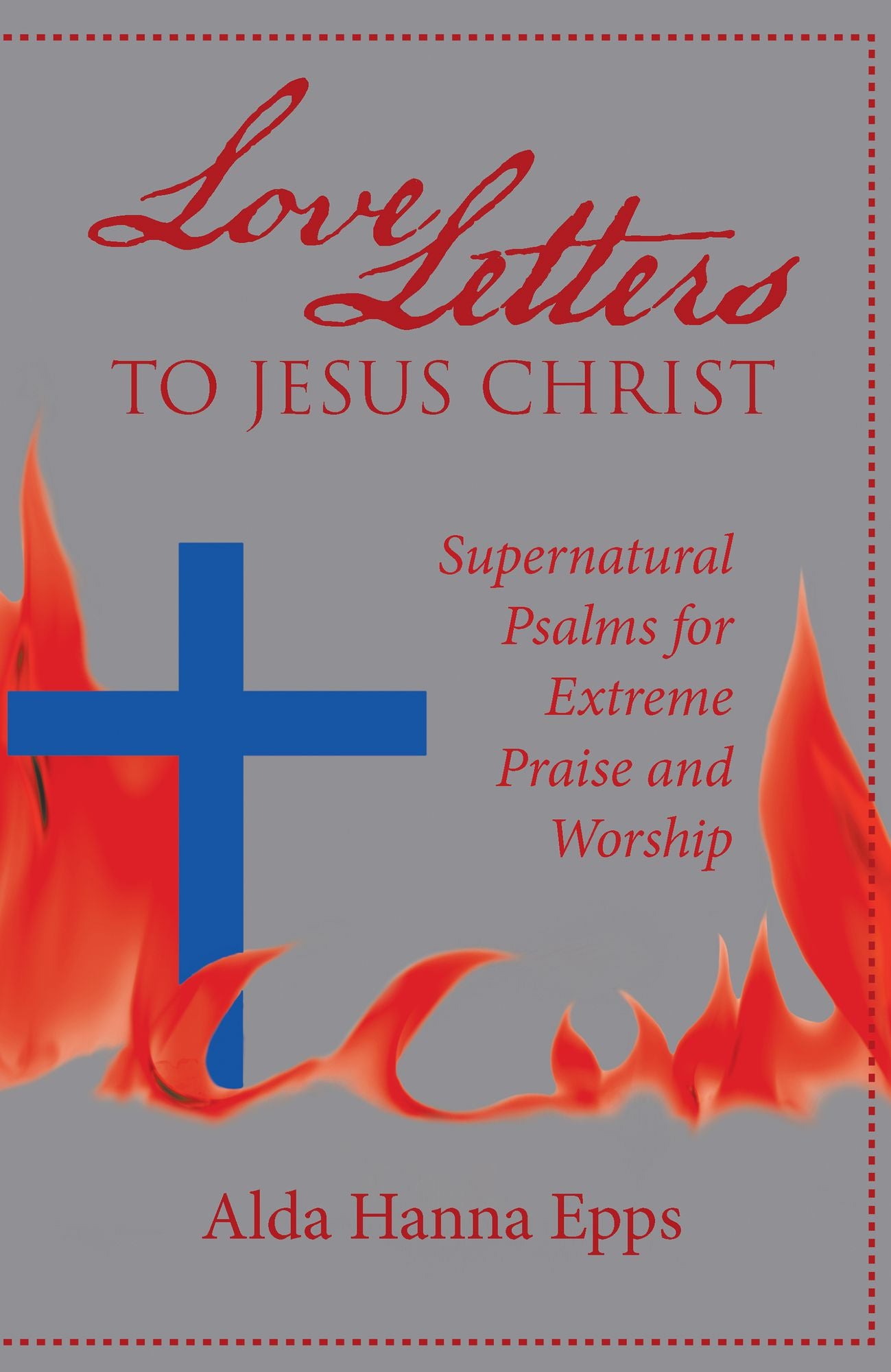 Love Letters to Jesus Christ: Supernatural Psalms for Extreme Praise and Worship