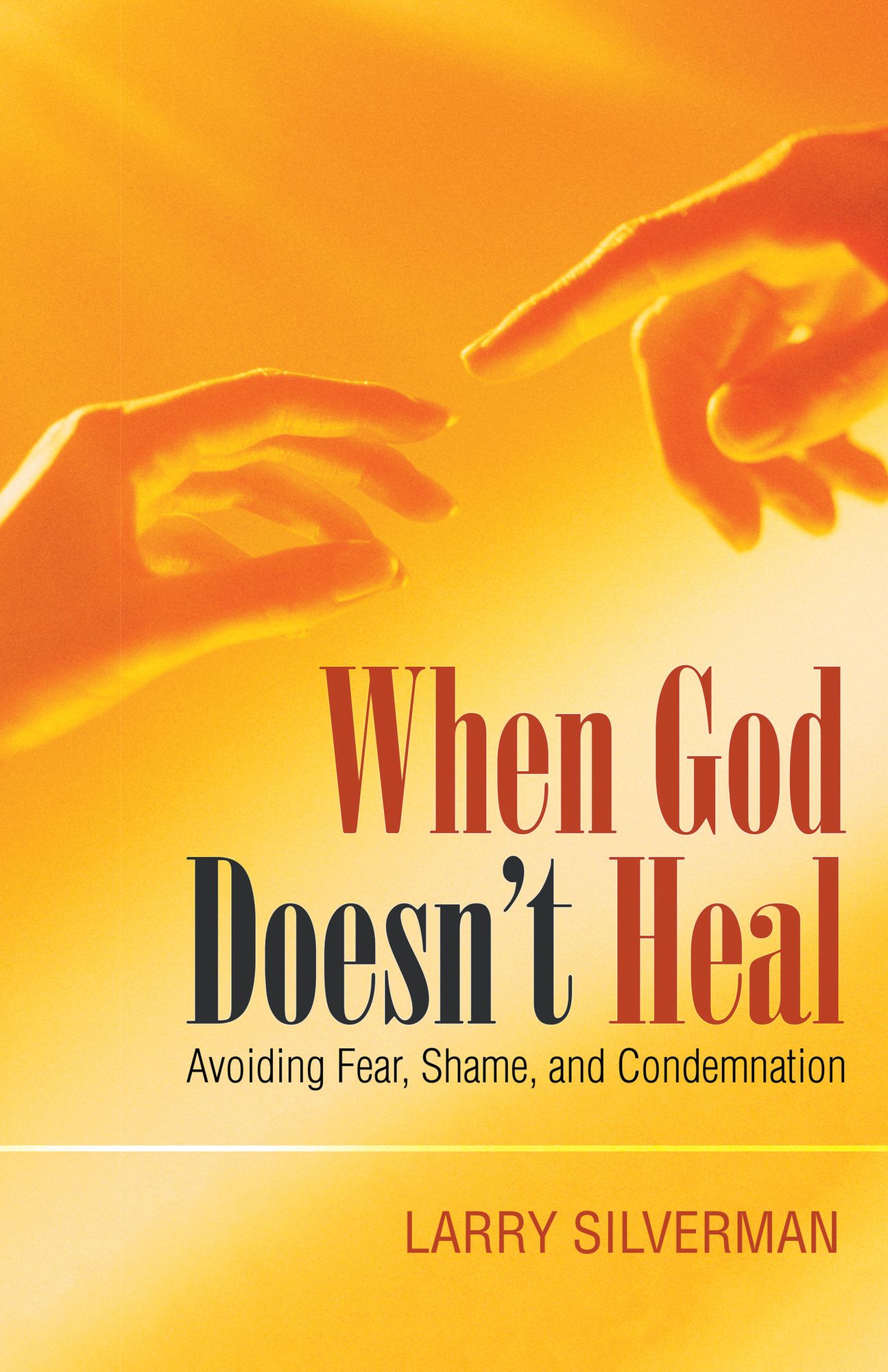 When God Doesn'T Heal: Avoiding Fear, Shame, and Condemnation