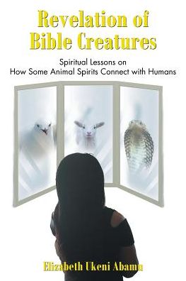 Revelation of Bible Creatures: Spiritual Lessons on How Some Animal Spirits Connect with Humans
