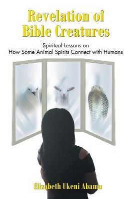 Revelation of Bible Creatures: Spiritual Lessons on How Some Animal Spirits Connect with Humans