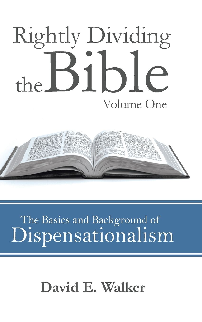 Rightly Dividing the Bible Volume One: The Basics and Background of Dispensationalism