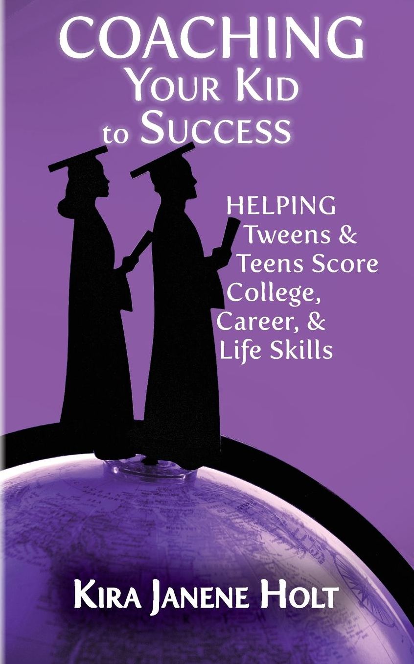 Coaching Your Kid to Success: Helping Tweens & Teens Score College, Career, & Life Skills