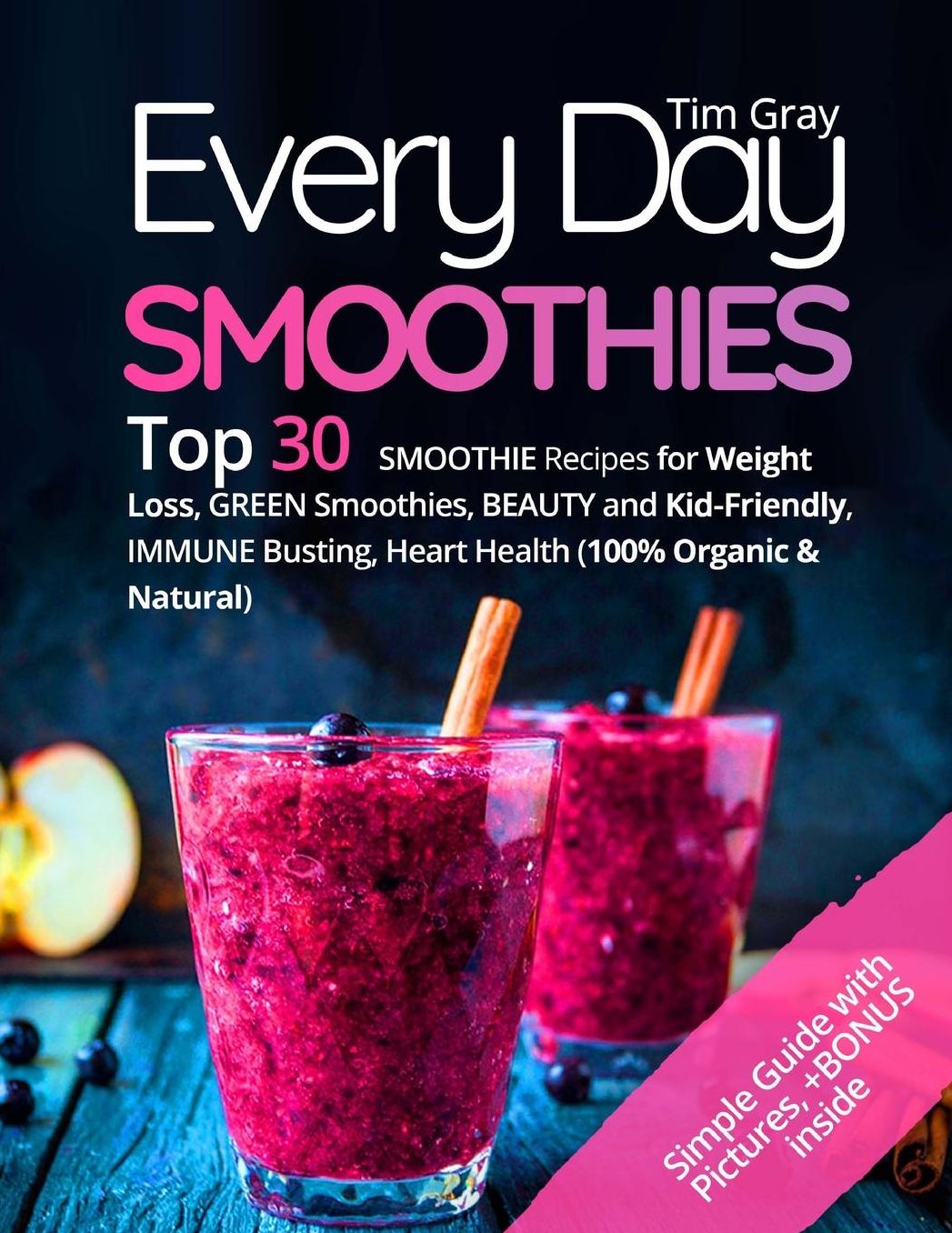 Every Day Smoothies: Top 30 Smoothie Recipes for Weight Loss, Green Smoothies, Beauty and Kid-friendly, Immune Busting, Heart health (100% Organic and Natural)