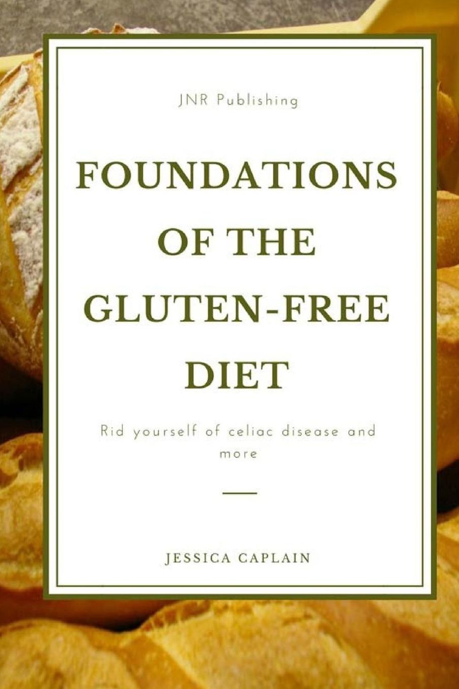 Foundations Of The Gluten-Free Diet: Rid yourself of Celiac disease and more
