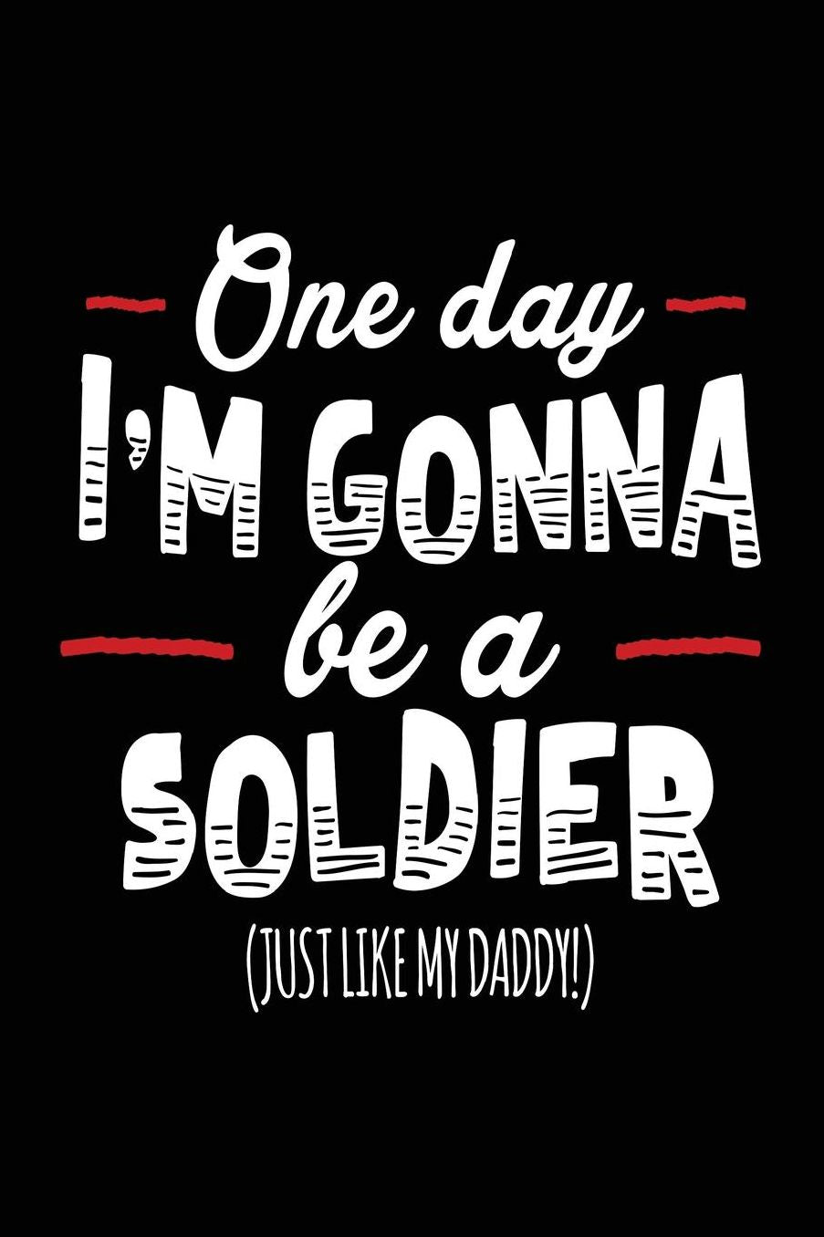 One Day I'm Gonna Be A Soldier (Just Like My Daddy!): Blank Journal For Kids (notebook, journal, diary)