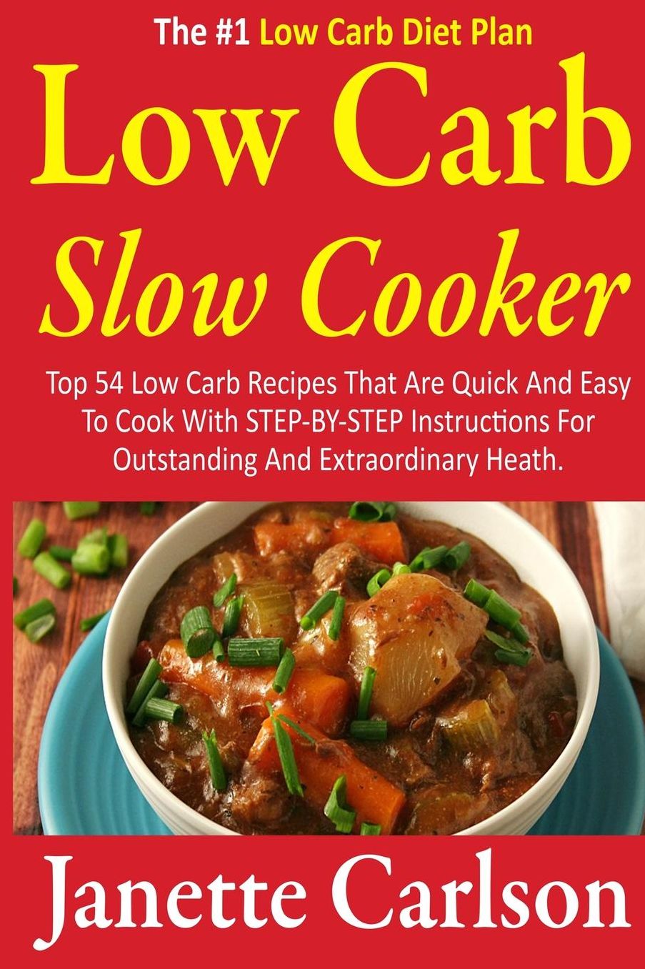 Low Carb Slow Cooker: Top 54 Low Carb Recipes That Are Quick And Easy To Cook With STEP-BY-STEP Instructions For Outstanding And Extraordinary Heath -The #1 Low Carb Diet Plan